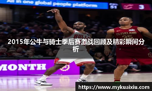 2015年公牛与骑士季后赛激战回顾及精彩瞬间分析