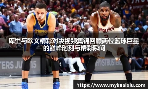 库里与欧文精彩对决视频集锦回顾两位篮球巨星的巅峰时刻与精彩瞬间