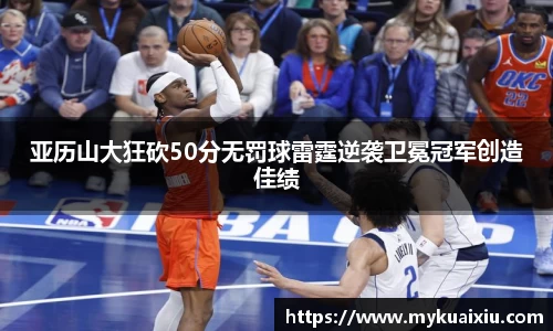 亚历山大狂砍50分无罚球雷霆逆袭卫冕冠军创造佳绩