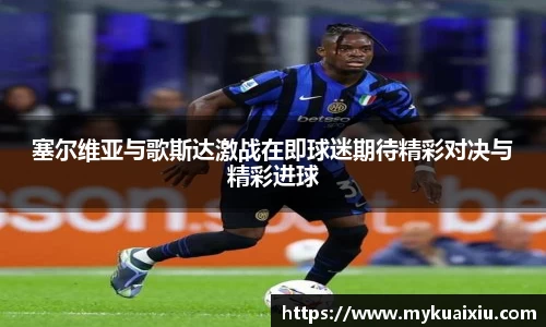 塞尔维亚与歌斯达激战在即球迷期待精彩对决与精彩进球
